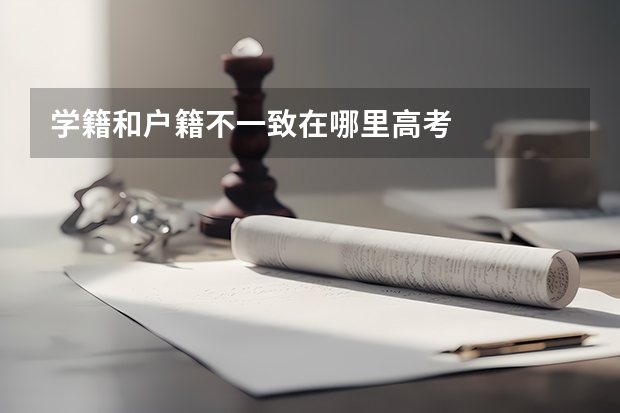 学籍和户籍不一致在哪里高考