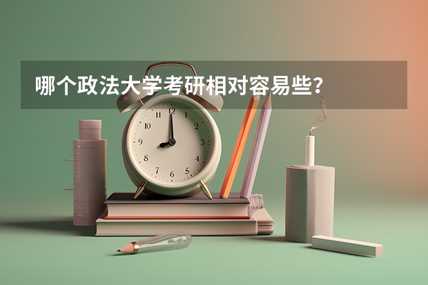 哪个政法大学考研相对容易些？