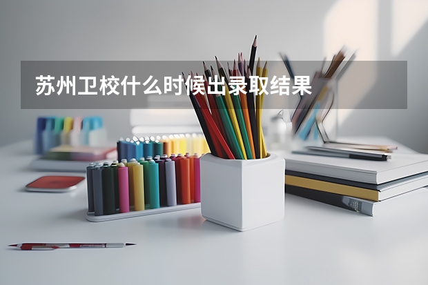 苏州卫校什么时候出录取结果