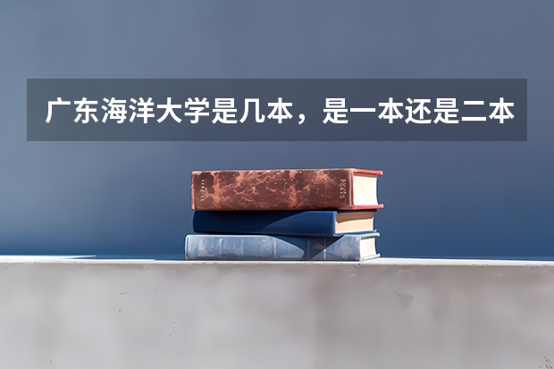 广东海洋大学是几本，是一本还是二本（广州航海学院专插本录取分数线）