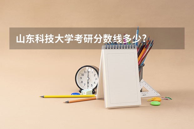 山东科技大学考研分数线多少?