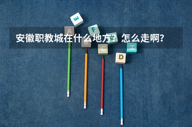 安徽职教城在什么地方？怎么走啊？