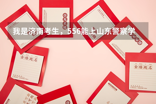我是济南考生，556能上山东警察学院专科吗