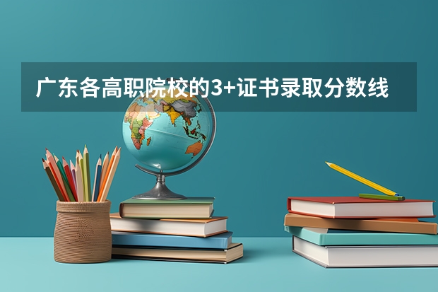广东各高职院校的3+证书录取分数线是多少？