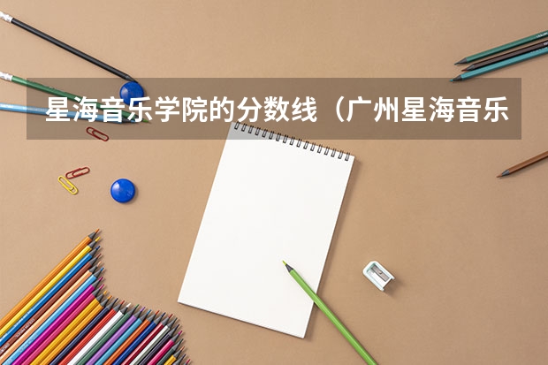 星海音乐学院的分数线（广州星海音乐学院艺考分数线）