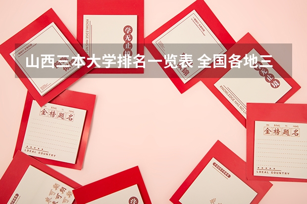 山西三本大学排名一览表 全国各地三本大学录取分数线解读高考三本大学排名及分数线