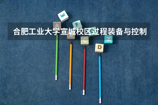 合肥工业大学宣城校区过程装备与控制工程专业考研哪些学校