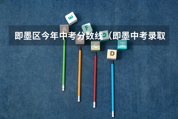 即墨区今年中考分数线（即墨中考录取分数线）