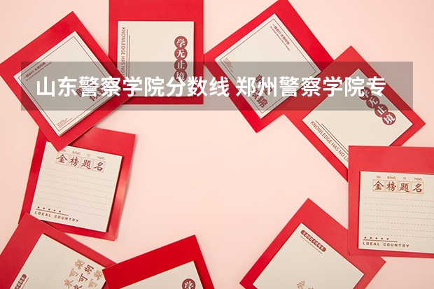 山东警察学院分数线 郑州警察学院专科分数线