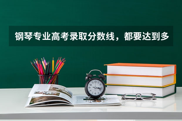 钢琴专业高考录取分数线，都要达到多少分？