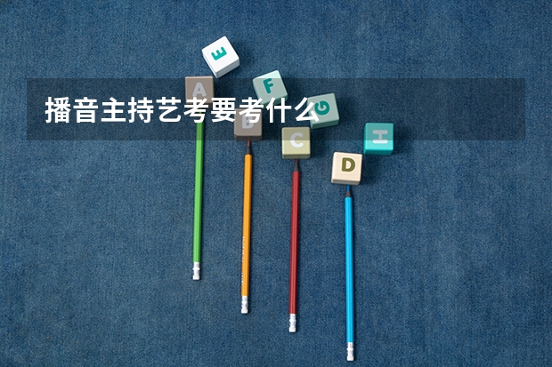播音主持艺考要考什么