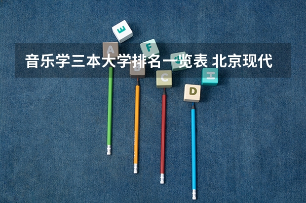 音乐学三本大学排名一览表 北京现代音乐学院是三本还是专科？