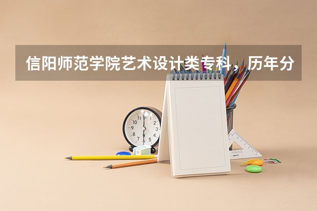 信阳师范学院艺术设计类专科，历年分数线和录取原则（信阳师范学院录取分数线）