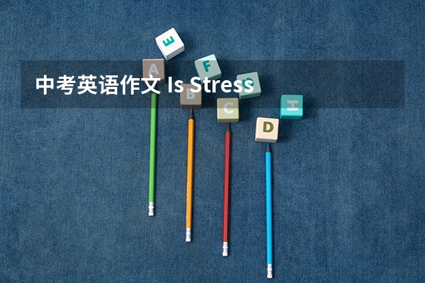 中考英语作文 Is Stress a Bad Thing？ 假如你是Liiu Hua,你的同学Tom考试没考好,他问你