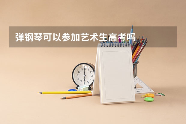 弹钢琴可以参加艺术生高考吗