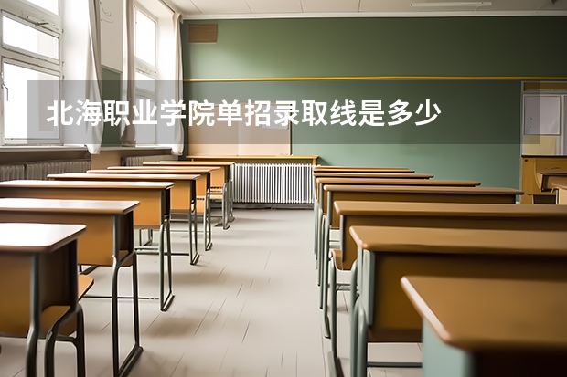 北海职业学院单招录取线是多少