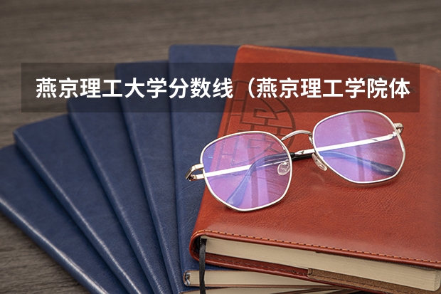 燕京理工大学分数线（燕京理工学院体育生录取分数线）