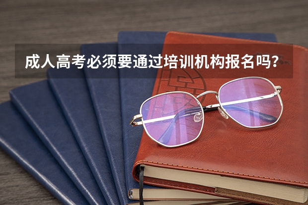 成人高考必须要通过培训机构报名吗？