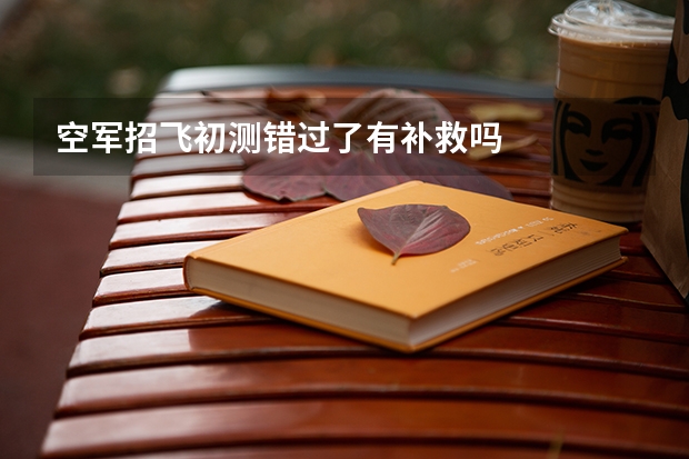空军招飞初测错过了有补救吗