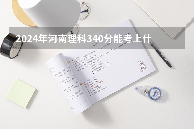 2024年河南理科340分能考上什么大学？