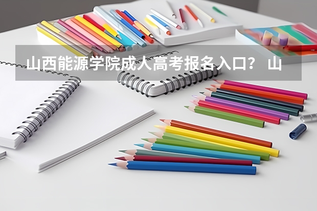 山西能源学院成人高考报名入口？ 山西省高考报名流程