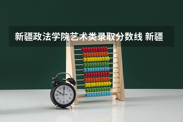新疆政法学院艺术类录取分数线 新疆艺术学院美术生录取分数线