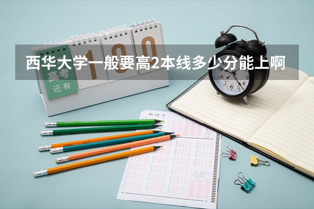 西华大学一般要高2本线多少分能上啊