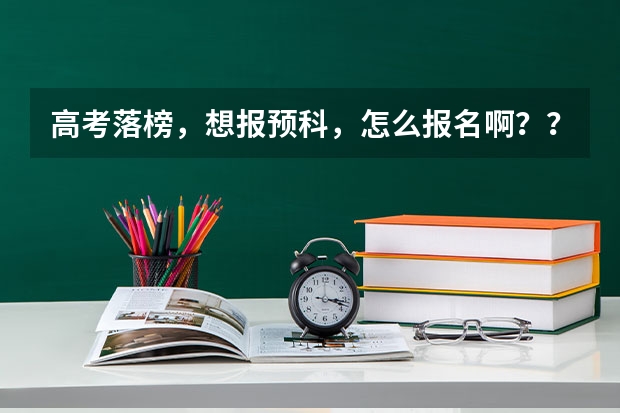 高考落榜，想报预科，怎么报名啊？？？