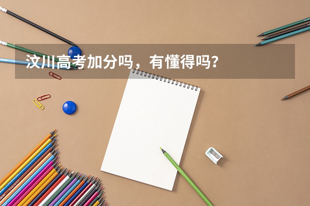 汶川高考加分吗，有懂得吗？