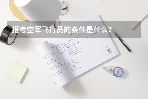 报考空军飞行员的条件是什么？