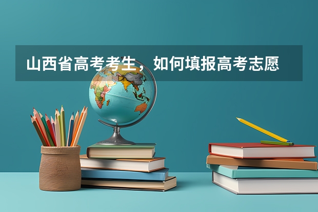 山西省高考考生，如何填报高考志愿
