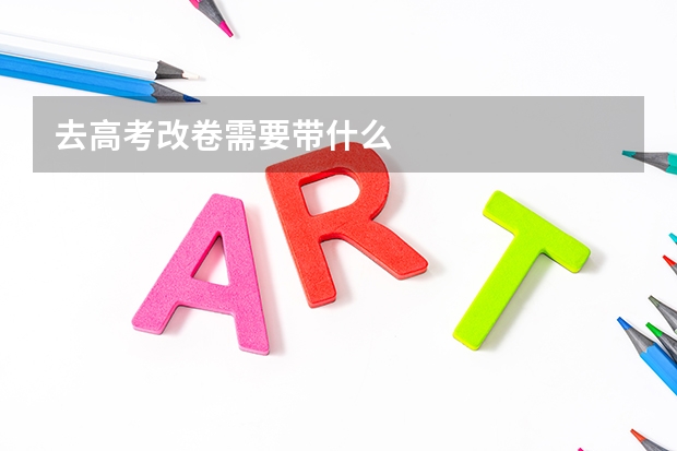 去高考改卷需要带什么