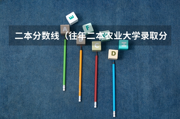 二本分数线（往年二本农业大学录取分数线）