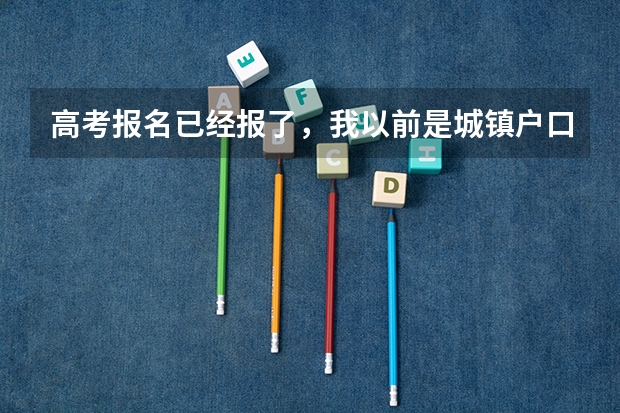 高考报名已经报了，我以前是城镇户口现在改为了农村户口，对高考有影响吗？？？？