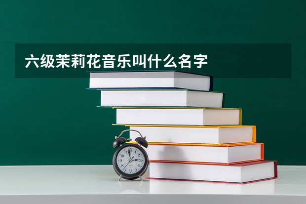 六级茉莉花音乐叫什么名字