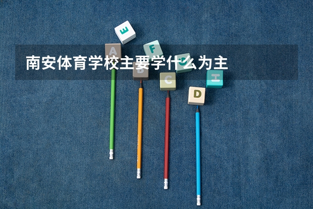 南安体育学校主要学什么为主