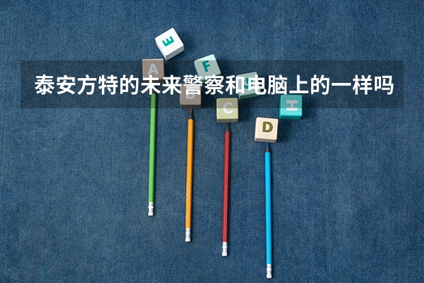 泰安方特的未来警察和电脑上的一样吗
