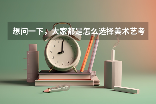 想问一下，大家都是怎么选择美术艺考集训画室的？