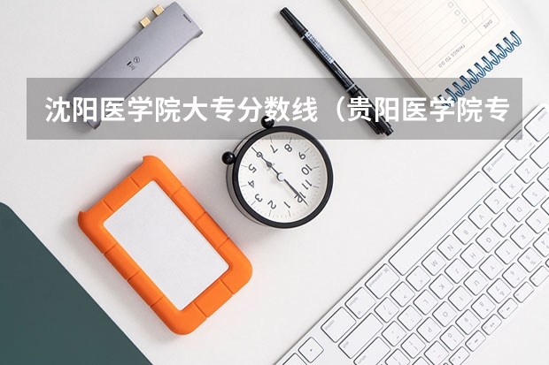 沈阳医学院大专分数线（贵阳医学院专科录取分数线）