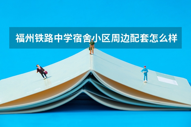 福州铁路中学宿舍小区周边配套怎么样？