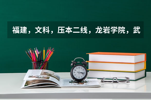 福建，文科，压本二线，龙岩学院，武夷学院哪个好
