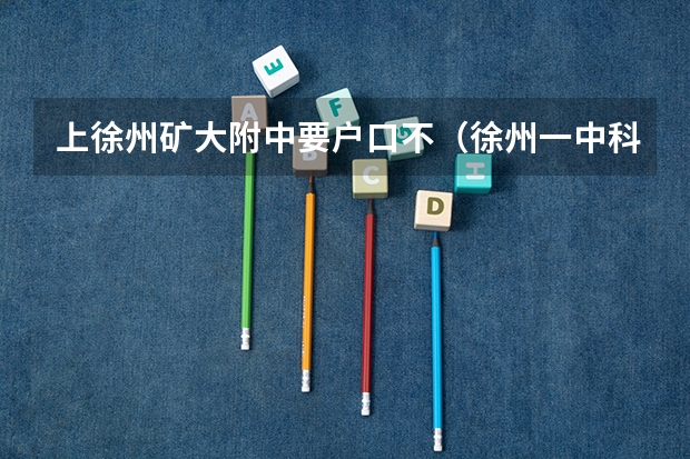 上徐州矿大附中要户口不（徐州一中科技特长生招生条件）