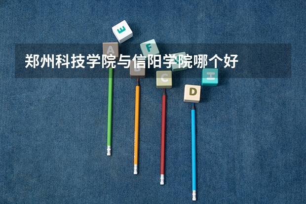 郑州科技学院与信阳学院哪个好