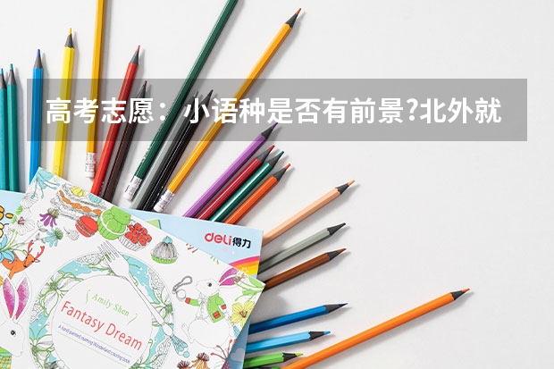 高考志愿：小语种是否有前景?北外就业质量如何？