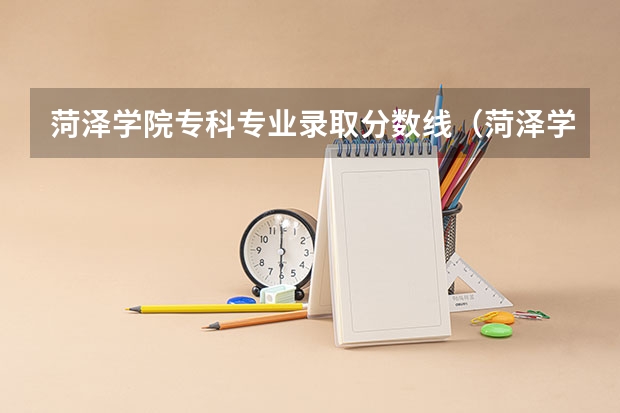 菏泽学院专科专业录取分数线（菏泽学院分数线）
