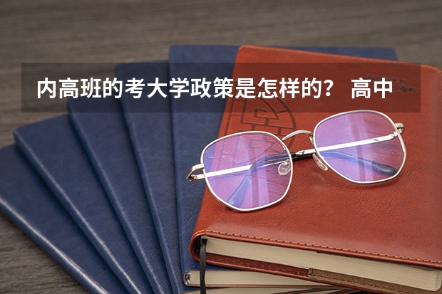 内高班的考大学政策是怎样的？ 高中内高班考大学政策是怎样的