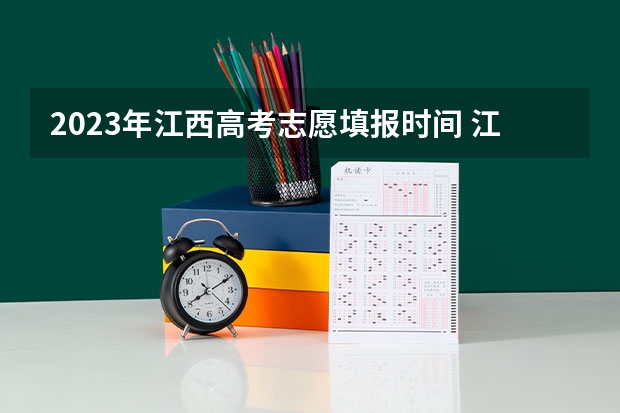 2023年江西高考志愿填报时间 江西省高考志愿录取结果查询时间