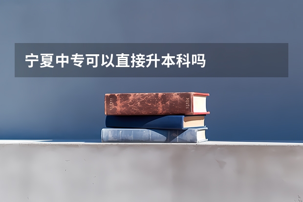 宁夏中专可以直接升本科吗