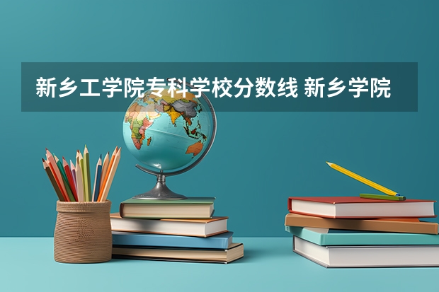 新乡工学院专科学校分数线 新乡学院专科录取分数线