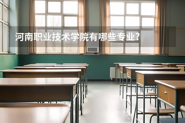 河南职业技术学院有哪些专业?